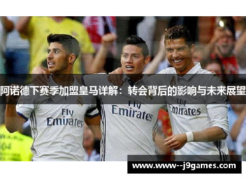 阿诺德下赛季加盟皇马详解：转会背后的影响与未来展望