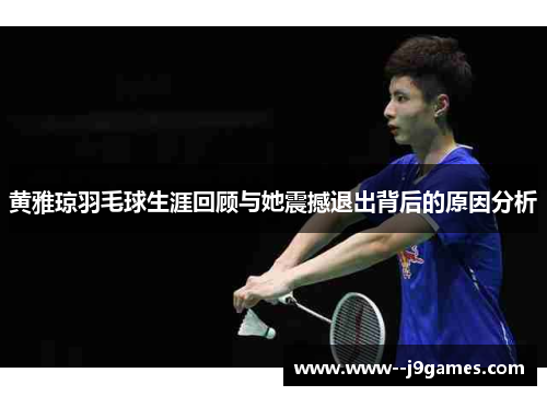 黄雅琼羽毛球生涯回顾与她震撼退出背后的原因分析