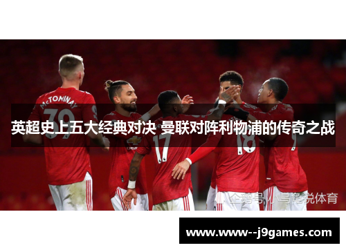 英超史上五大经典对决 曼联对阵利物浦的传奇之战