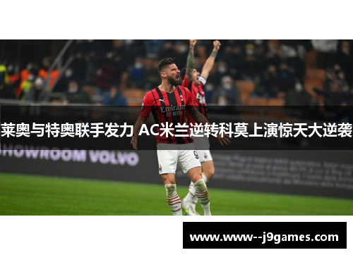 莱奥与特奥联手发力 AC米兰逆转科莫上演惊天大逆袭