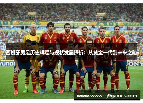 西班牙男足历史辉煌与现状发展探析：从黄金一代到未来之路