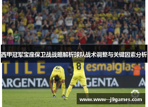西甲冠军宝座保卫战战略解析球队战术调整与关键因素分析