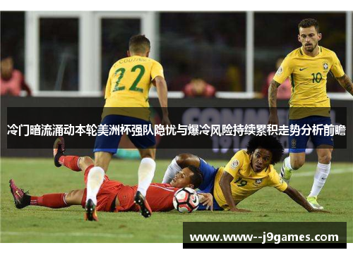 冷门暗流涌动本轮美洲杯强队隐忧与爆冷风险持续累积走势分析前瞻 冷门暗流涌动本轮美洲杯强队隐忧与爆冷风险持续累积走势分析前瞻