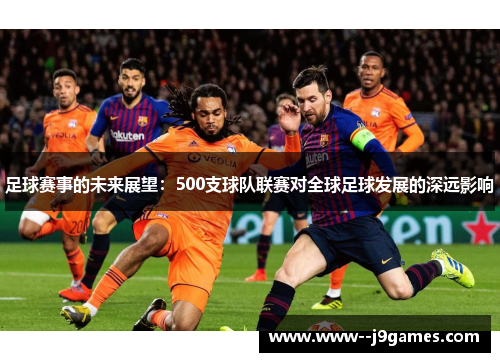 足球赛事的未来展望:500支球队联赛对全球足球发展的深远影响 足球赛事的未来展望:500支球队联赛对全球足球发展的深远影响