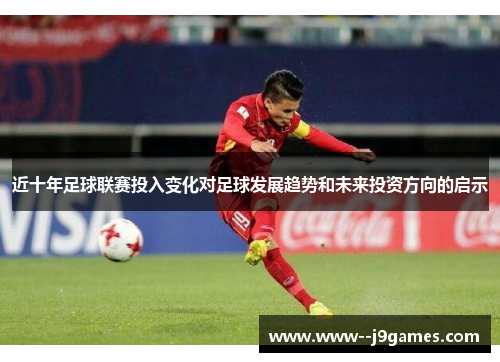 近十年足球联赛投入变化对足球发展趋势和未来投资方向的启示 近十年足球联赛投入变化对足球发展趋势和未来投资方向的启示