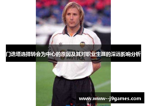 门迭塔选择转会为中心的原因及其对职业生涯的深远影响分析 门迭塔选择转会为中心的原因及其对职业生涯的深远影响分析