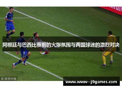 阿根廷与巴西比赛前的火爆氛围与两国球迷的激烈对决