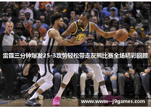 雷霆三分钟爆发25-3攻势轻松带走灰熊比赛全场精彩回顾