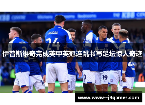 伊普斯维奇完成英甲英冠连跳书写足坛惊人奇迹 伊普斯维奇完成英甲英冠连跳书写足坛惊人奇迹