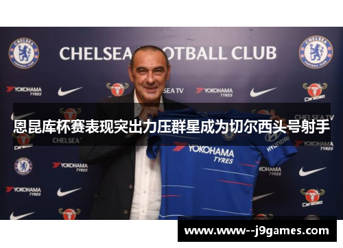 恩昆库杯赛表现突出力压群星成为切尔西头号射手