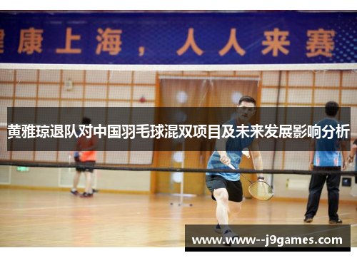 黄雅琼退队对中国羽毛球混双项目及未来发展影响分析