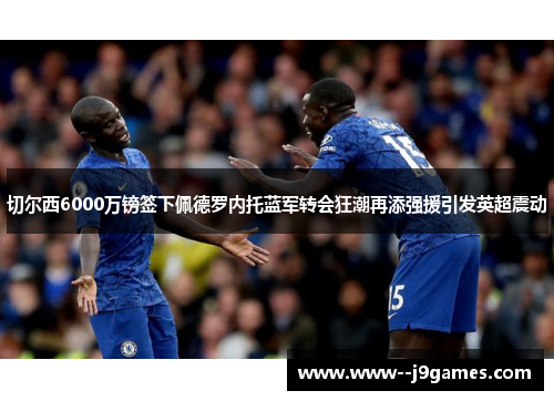 切尔西6000万镑签下佩德罗内托蓝军转会狂潮再添强援引发英超震动 切尔西6000万镑签下佩德罗内托蓝军转会狂潮再添强援引发英超震动