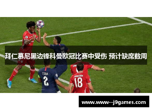 拜仁慕尼黑边锋科曼欧冠比赛中受伤 预计缺席数周 拜仁慕尼黑边锋科曼欧冠比赛中受伤 预计缺席数周