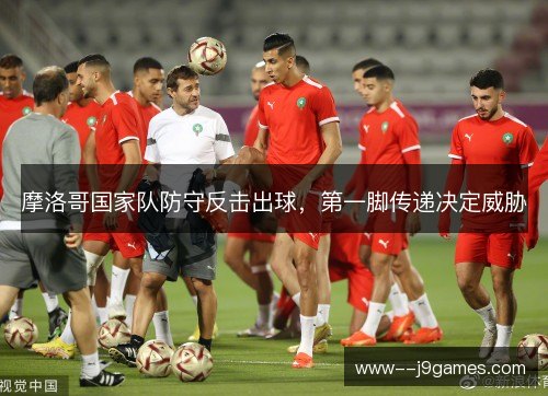 摩洛哥国家队防守反击出球,第一脚传递决定威胁 摩洛哥国家队防守反击出球,第一脚传递决定威胁